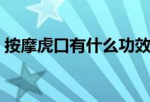 按摩虎口有什么功效（按摩虎口有什么好處）