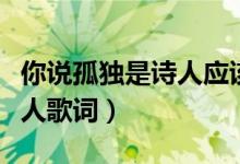 你說孤獨(dú)是詩人應(yīng)該具有的體會(huì)是什么歌（唐人歌詞）