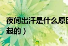 夜間出汗是什么原因（夜間出汗是什么原因引起的）