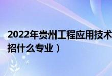 2022年貴州工程應(yīng)用技術(shù)學院招生計劃及招生人數(shù)（各省都招什么專業(yè)）