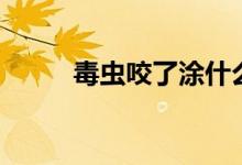毒蟲(chóng)咬了涂什么（毒蟲(chóng)咬了癥狀）