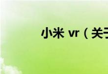 小米 vr（關(guān)于小米 vr的介紹）