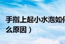 手指上起小水泡如何解決（手指上起小水泡什么原因）