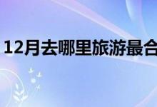 12月去哪里旅游最合適國內(nèi)（都有什么美景）