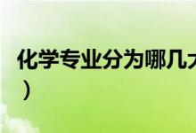 化學(xué)專(zhuān)業(yè)分為哪幾大類(lèi)（化學(xué)類(lèi)包括哪些專(zhuān)業(yè)）