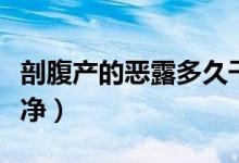 剖腹產(chǎn)的惡露多久干凈（剖腹產(chǎn)惡露多久會干凈）