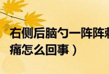右側(cè)后腦勺一陣陣刺痛（左側(cè)后腦勺一陣陣刺痛怎么回事）