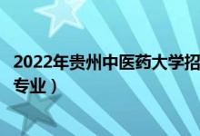 2022年貴州中醫(yī)藥大學(xué)招生計劃及招生人數(shù)（各省都招什么專業(yè)）