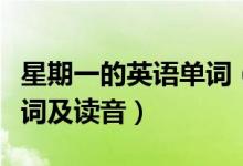 星期一的英語單詞（星期一至星期日的英語單詞及讀音）