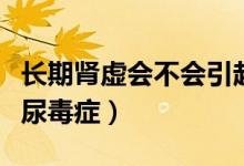 長期腎虛會不會引起尿毒癥（腎虛會不會引起尿毒癥）