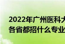 2022年廣州醫(yī)科大學(xué)招生計(jì)劃及招生人數(shù)（各省都招什么專業(yè)）