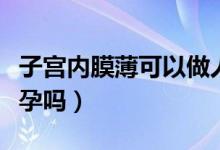 子宮內(nèi)膜薄可以做人流嗎（子宮內(nèi)膜薄可以懷孕嗎）