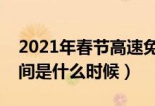 2021年春節(jié)高速免費(fèi)時間（春節(jié)高速免費(fèi)時間是什么時候）