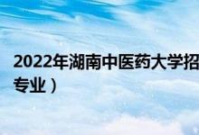 2022年湖南中醫(yī)藥大學(xué)招生計(jì)劃及招生人數(shù)（各省都招什么專業(yè)）