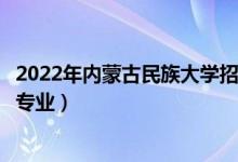2022年內蒙古民族大學招生計劃及招生人數(shù)（各省都招什么專業(yè)）