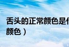 舌頭的正常顏色是什么顏色圖片（舌頭的正常顏色）