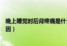 晚上睡覺時(shí)后背疼痛是什么原因（睡覺時(shí)后背疼痛是什么原因）
