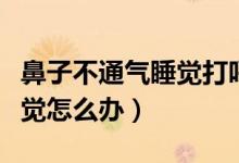 鼻子不通氣睡覺打呼嚕怎么辦（鼻子不通氣睡覺怎么辦）