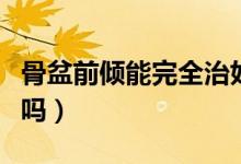 骨盆前傾能完全治好嗎（骨盆前傾能完全恢復嗎）