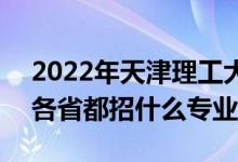 2022年天津理工大學(xué)招生計劃及招生人數(shù)（各省都招什么專業(yè)）
