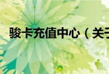 駿卡充值中心（關(guān)于駿卡充值中心的介紹）