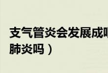支氣管炎會(huì)發(fā)展成咽炎嗎（支氣管炎會(huì)發(fā)展成肺炎嗎）