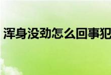 渾身沒勁怎么回事犯困（渾身沒勁怎么回事）