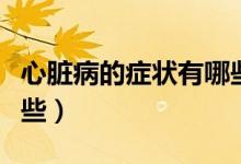 心臟病的癥狀有哪些表現(xiàn)（心臟病的癥狀有哪些）