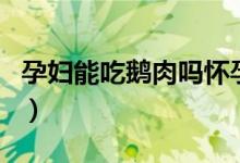 孕婦能吃鵝肉嗎懷孕四個月（孕婦能吃鵝肉嗎）