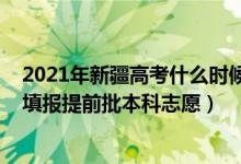 2021年新疆高考什么時(shí)候開(kāi)始填志愿（新疆2022高考哪天填報(bào)提前批本科志愿）