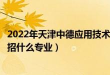 2022年天津中德應(yīng)用技術(shù)大學(xué)招生計劃及招生人數(shù)（各省都招什么專業(yè)）