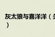 灰太狼與喜洋洋（關(guān)于灰太狼與喜洋洋的介紹）