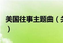 美國往事主題曲（關(guān)于美國往事主題曲的介紹）