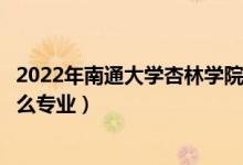 2022年南通大學(xué)杏林學(xué)院招生計(jì)劃及招生人數(shù)（各省都招什么專業(yè)）
