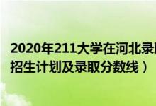 2020年211大學(xué)在河北錄取分?jǐn)?shù)線（2022年211大學(xué)在河北招生計(jì)劃及錄取分?jǐn)?shù)線）