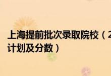 上海提前批次錄取院校（2022年全國提前批大學在上海招生計劃及分數(shù)）