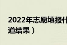 2022年志愿填報什么時候結束（什么時候知道結果）
