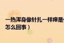 一熱渾身像針扎一樣癢是什么原因（一熱就渾身針扎一樣癢怎么回事）