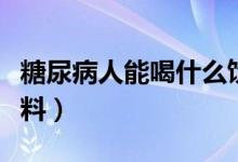 糖尿病人能喝什么飲料（糖尿病人能喝什么飲料）