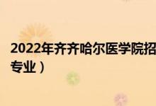 2022年齊齊哈爾醫(yī)學(xué)院招生計(jì)劃及招生人數(shù)（各省都招什么專業(yè)）