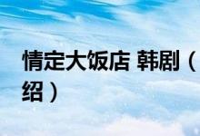 情定大飯店 韓?。P(guān)于情定大飯店 韓劇的介紹）