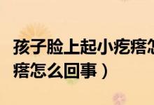 孩子臉上起小疙瘩怎么回事（孩子臉上起小疙瘩怎么回事）
