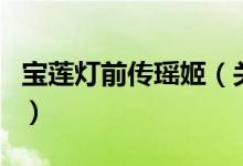 寶蓮燈前傳瑤姬（關(guān)于寶蓮燈前傳瑤姬的介紹）