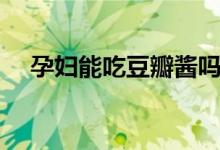 孕婦能吃豆瓣醬嗎（孕婦能吃豆腐乳嗎）
