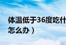 體溫低于36度吃什么藥（寶寶體溫低于36℃怎么辦）