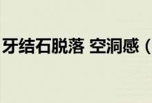 牙結(jié)石脫落 空洞感（牙結(jié)石脫落洞會合攏嗎）