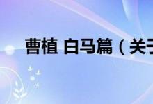 曹植 白馬篇（關(guān)于曹植 白馬篇的介紹）