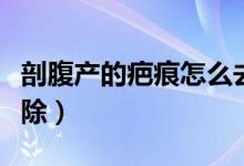剖腹產(chǎn)的疤痕怎么去掉（剖腹產(chǎn)的疤痕怎么去除）