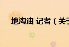 地溝油 記者（關(guān)于地溝油 記者的介紹）