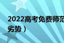 2022高考免費師范生的政策是什么（有什么劣勢）